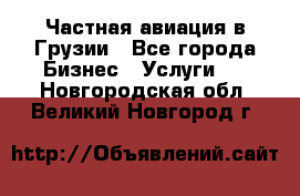 Частная авиация в Грузии - Все города Бизнес » Услуги   . Новгородская обл.,Великий Новгород г.